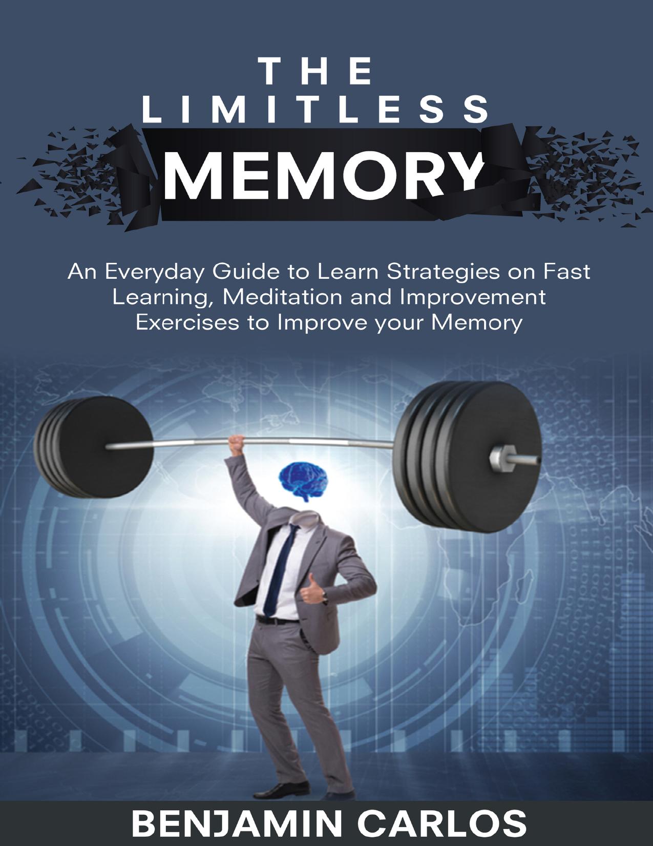 The Limitless Memory: An Everyday Guide to Learn Strategies on Fast Learning, Meditation and Improvement Exercises to Improve your Memory