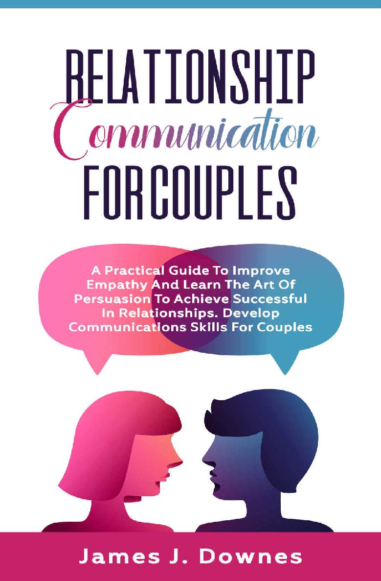 Relationship Communication for Couples: A Practical Guide to Improve Empathy and Learn the Art of Persuasion to Achieve Successful in Relationships. Develop Communications Skills for Couples.