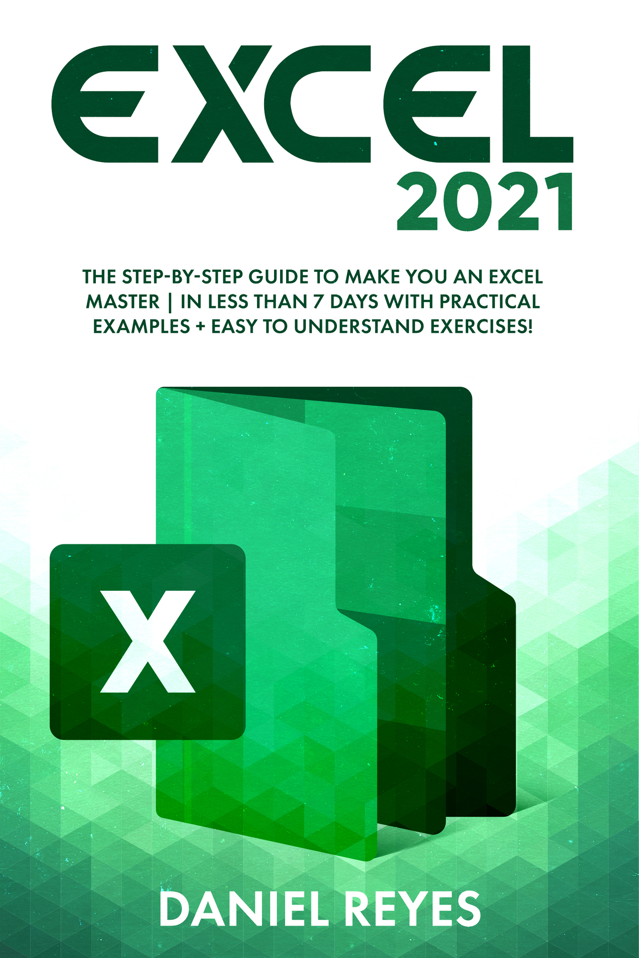 Excel 2021: The Step-by-Step Guide To Make You An Excel Master | In Less Than 7 Days With Practical Examples + Easy To Understand Exercises!