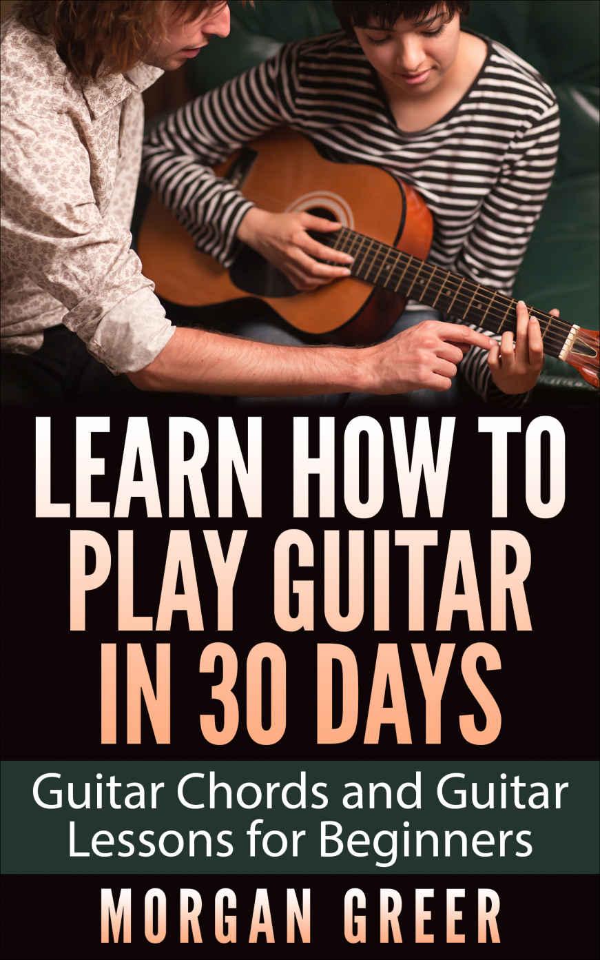 Learn How to Play Guitar in 30 Days: Guitar Chords and Guitar Lessons for Beginners (Guitar Beginner, Guitar Instruction, Guitar Learning)