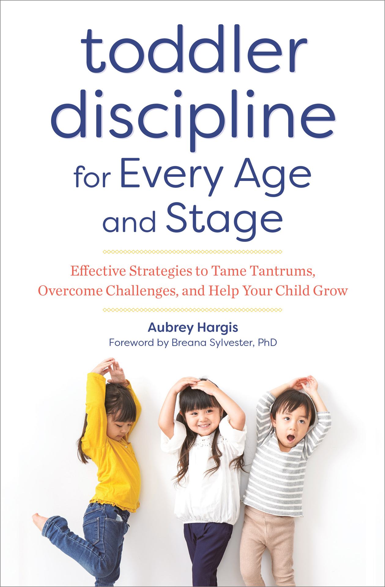 Toddler Discipline for Every Age and Stage: Effective Strategies to Tame Tantrums, Overcome Challenges, and Help Your Child Grow