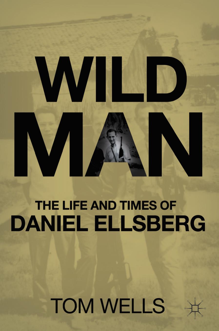 Wild Man: The Life and Times of Daniel Ellsberg