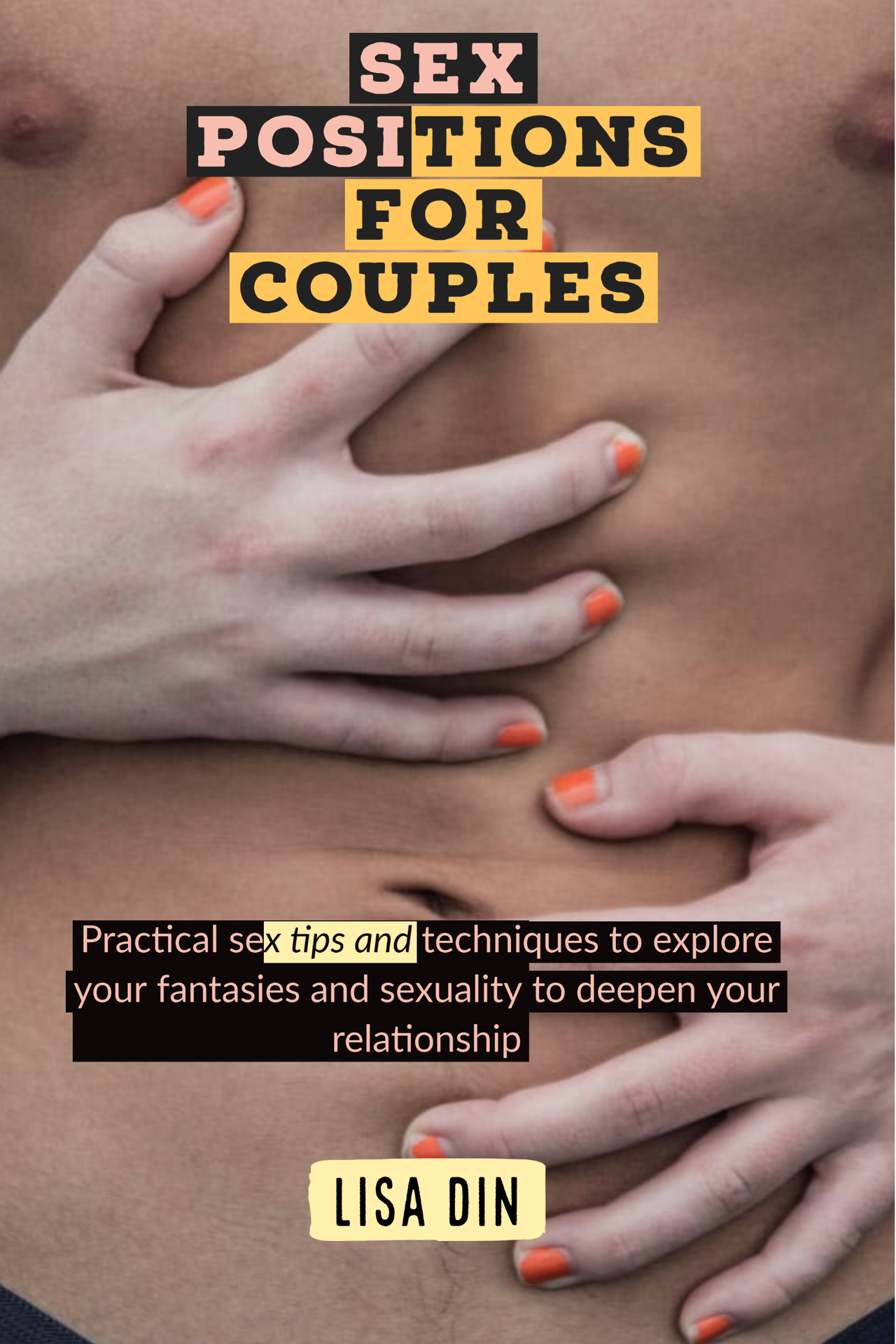 Sex Positions for couples: Practical sex tips and techniques to explore your fantasies and sexuality to deepen your relationship