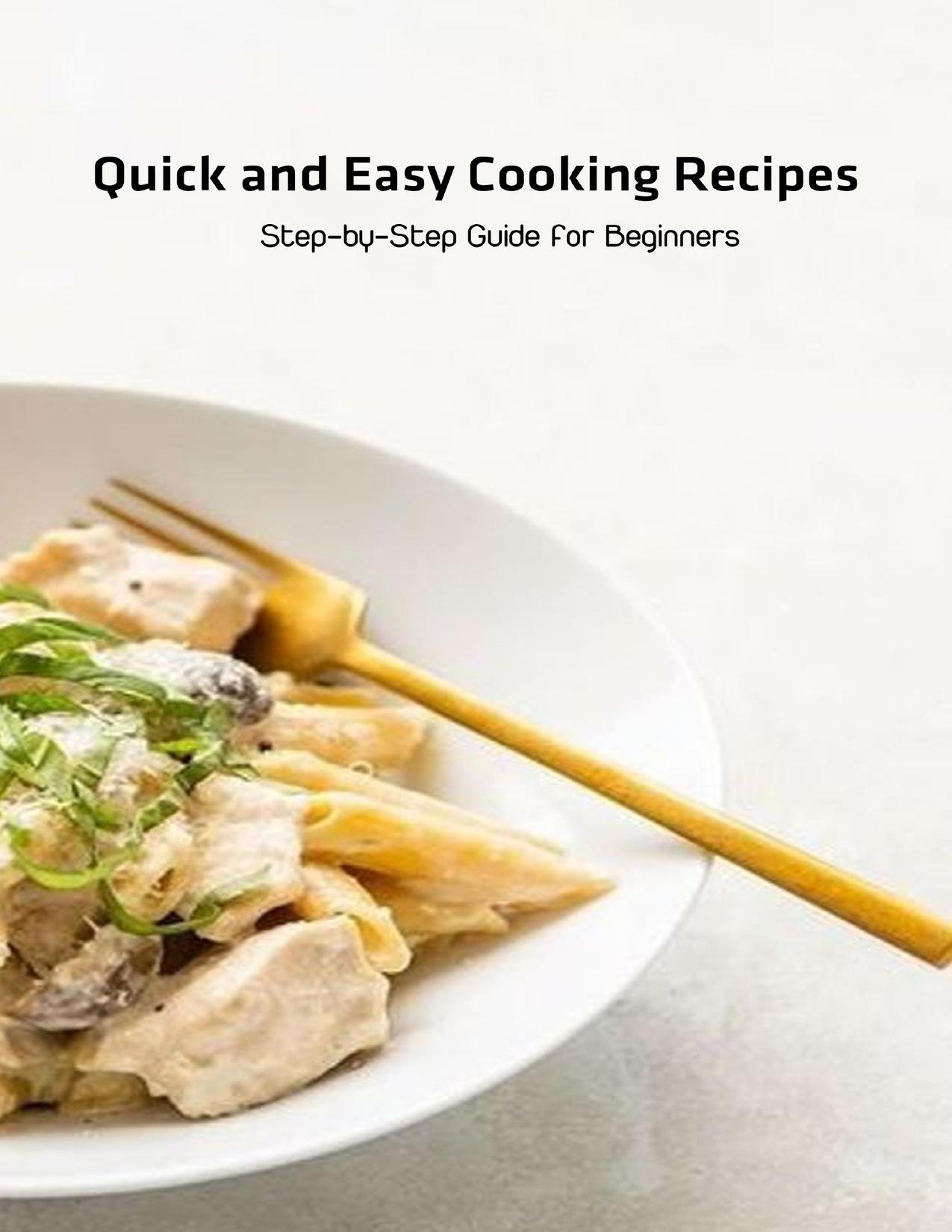 Quick and Easy Cooking Recipes: Step-by-Step Guide for Beginners: Simple Recipes Cookbook