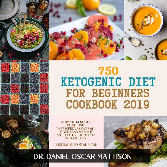 750 Ketogenic Diet for Beginners Cookbook 2019: Ultimate Benefits of Ketosis That Improves Overall Health and Makes it an Effective Tool for Weight Loss (1000 Day keto Meal Plan)