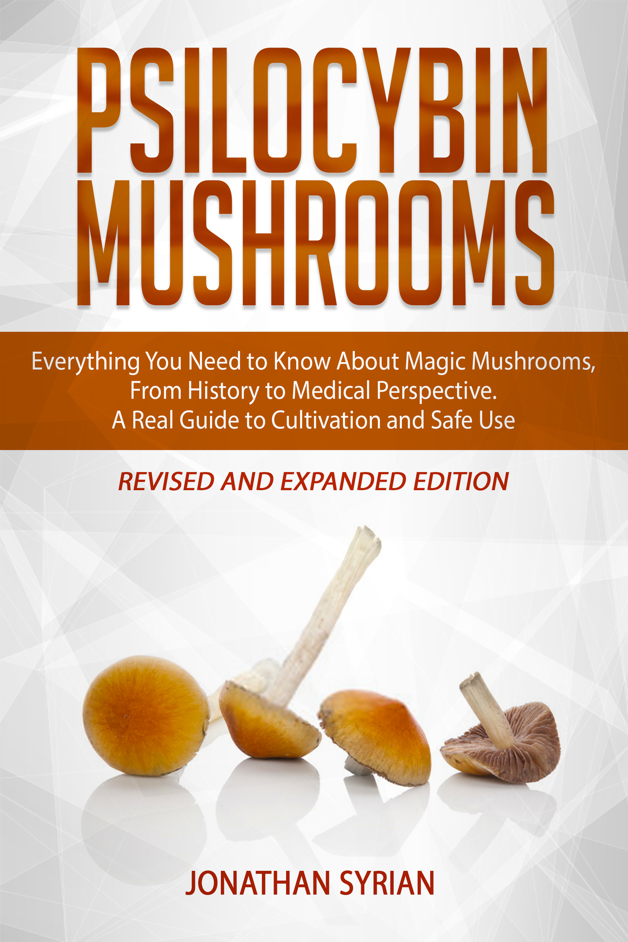 Psilocybin Mushrooms: Everything You Need to Know About Magic Mushrooms, From History to Medical Perspective. A Real Guide to Cultivation and Safe Use. Revised and Expanded Edition