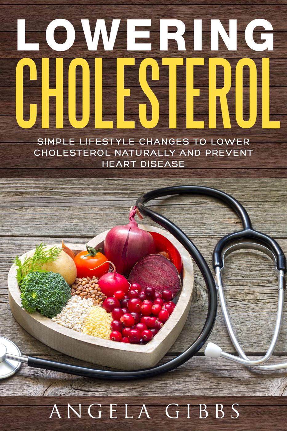 Lowering Cholesterol: Simple Lifestyle Changes to Lower Cholesterol Naturally and Prevent Heart Disease