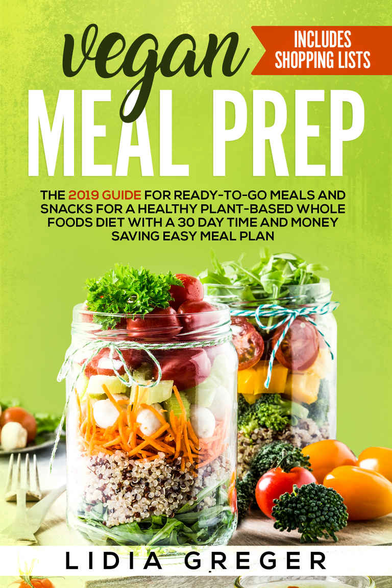 Vegan Meal Prep: The 2019 Guide for Ready-to-Go Meals and Snacks for a Healthy Plant-based Whole Foods Diet with a 30 Day Time and Money Saving Easy Meal Plan. Includes Shopping List