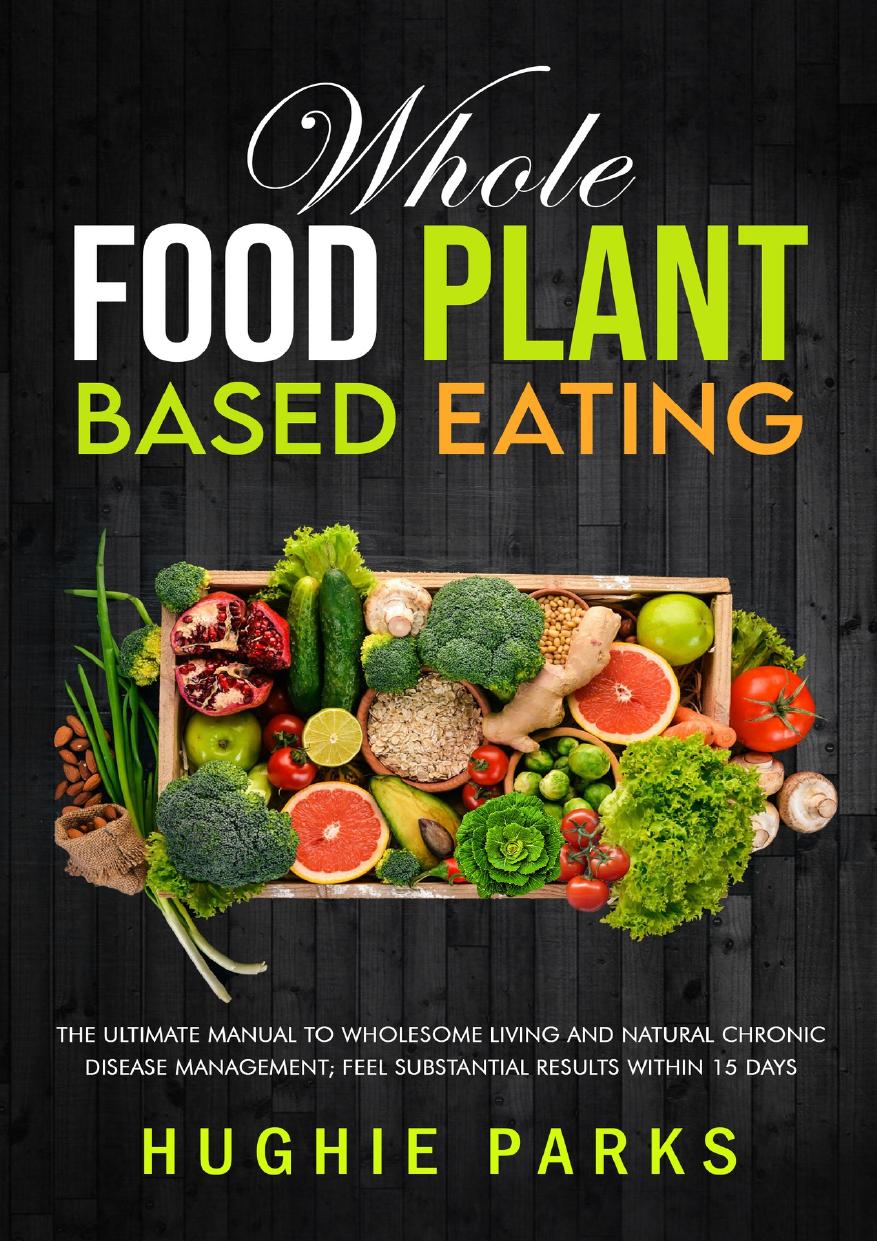 Whole Food Plant Based Eating: The Ultimate Manual To Wholesome Living and Natural Chronic Disease Management; Feel Substantial Results Within 15 Days