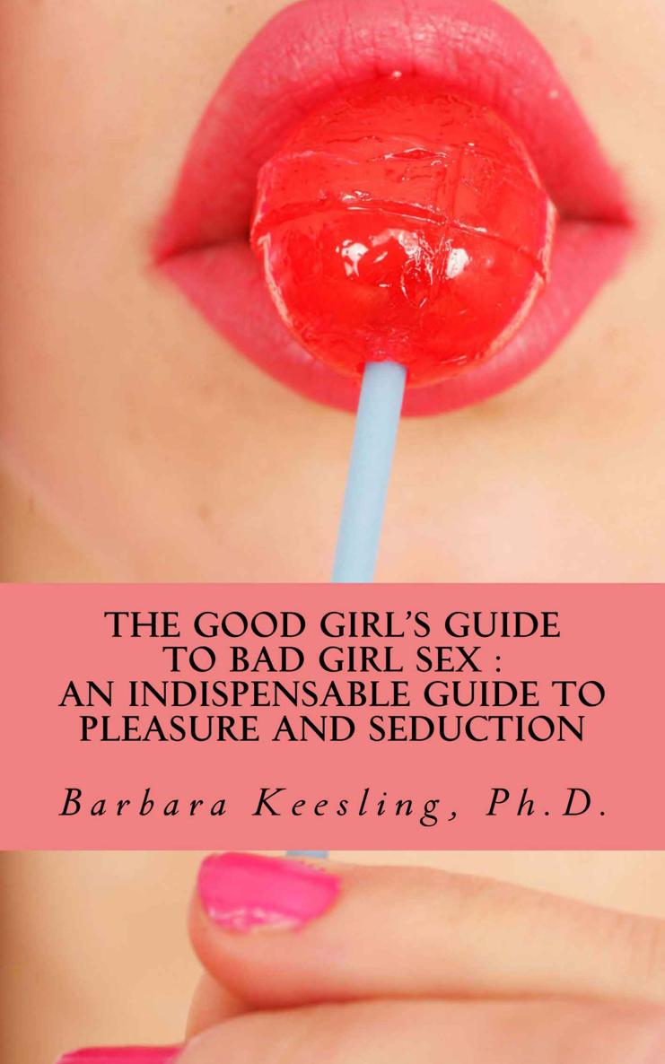 The Good Girl’s Guide to Bad Girl Sex : An Indispensable Guide to Pleasure and Seduction