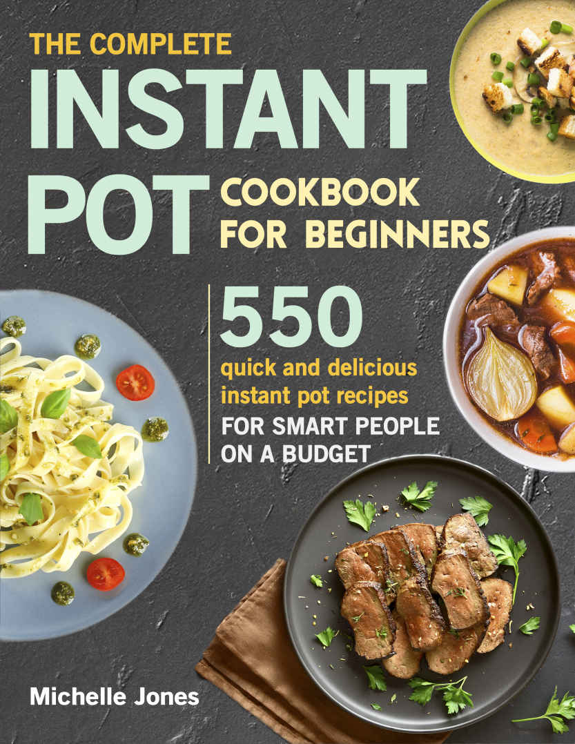 The Complete Instant Pot Cookbook for Beginners: 550 Quick and Delicious Instant Pot Recipes for Smart People on a Budget