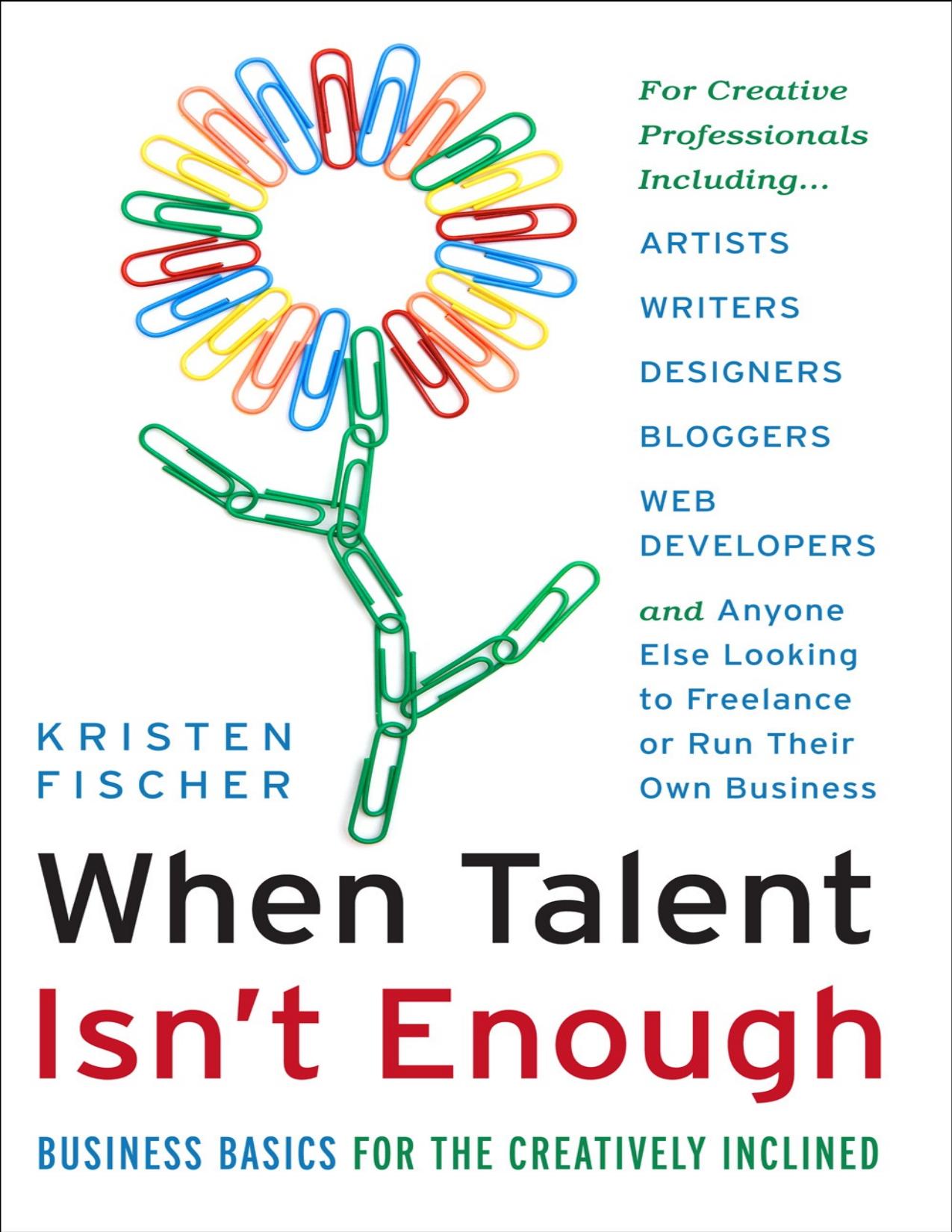 When talent isn\'t enough: Business basics for the creatively inclined: for creative professionals, including... artists, writers, designers, bloggers, ... to freelance or run their own business - PDFDrive.com