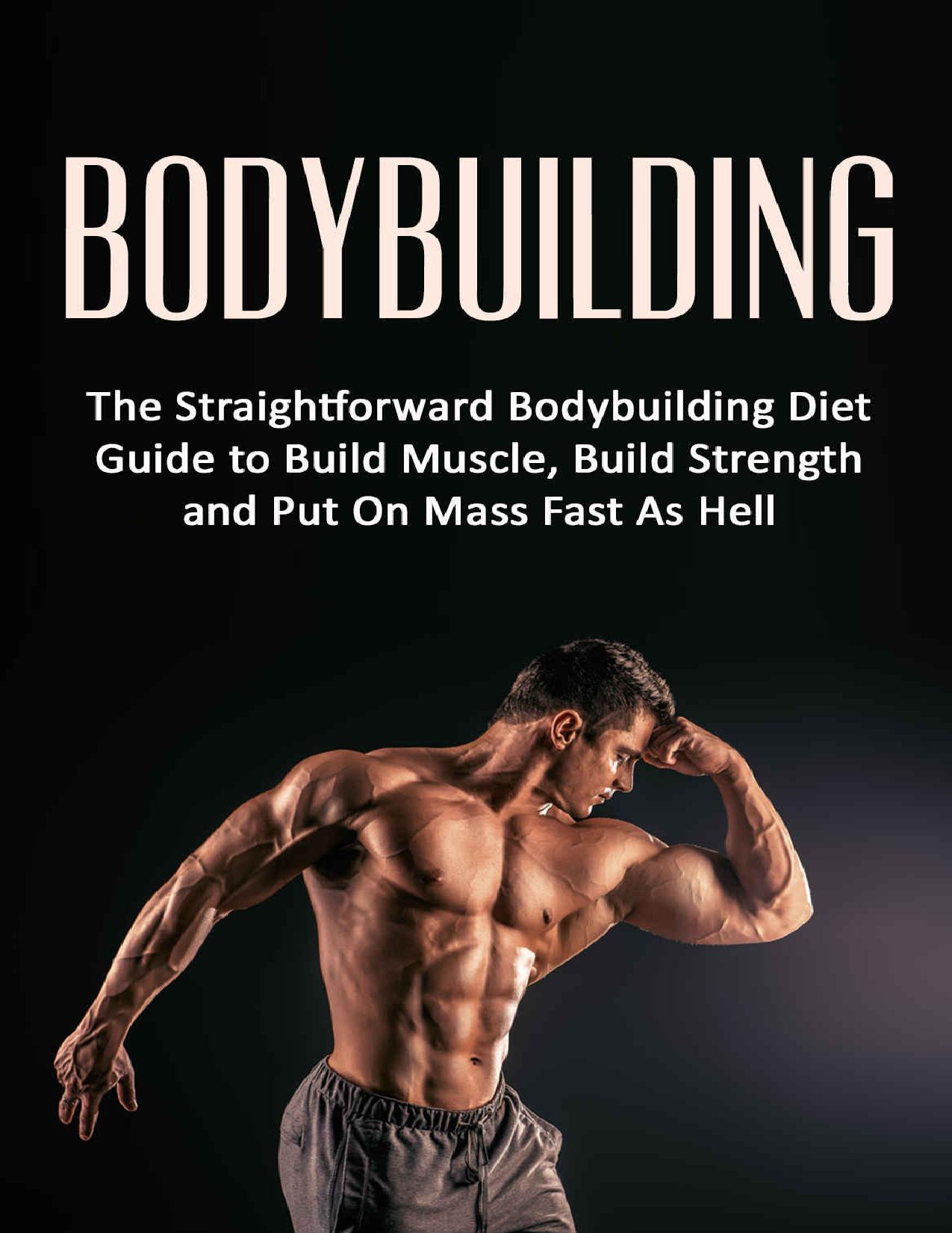 Bodybuilding: The Straightforward Bodybuilding Diet Guide to Build Muscle, Build Strength and Put On Mass Fast As Hell (Fitness, Bodybuilding Nutrition, ... diet books, weight loss, strength training)