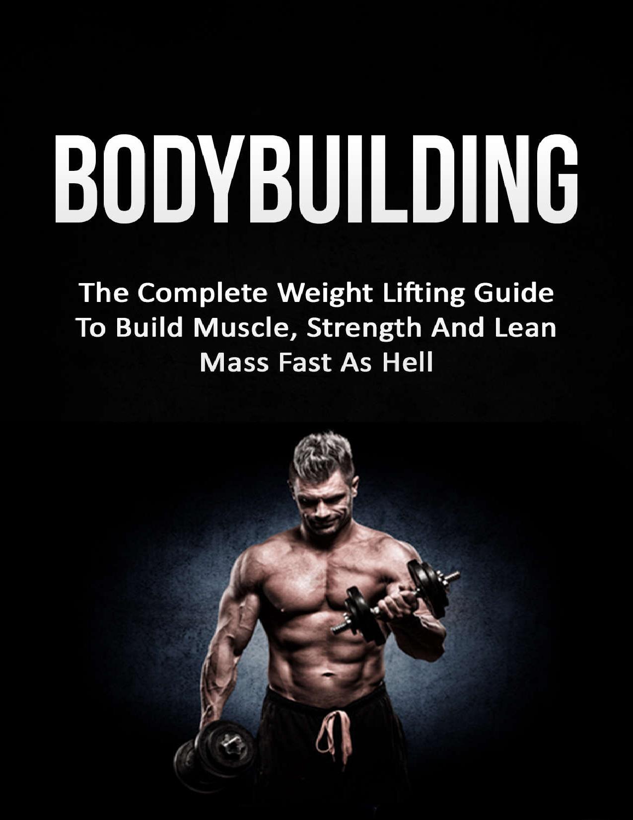 Bodybuilding: The Complete Weight Lifting Guide To Build Muscle, Strength And Lean Mass Fast As Hell (Weight Lifting, Bodybuilding, Build Muscle, Strength Training)