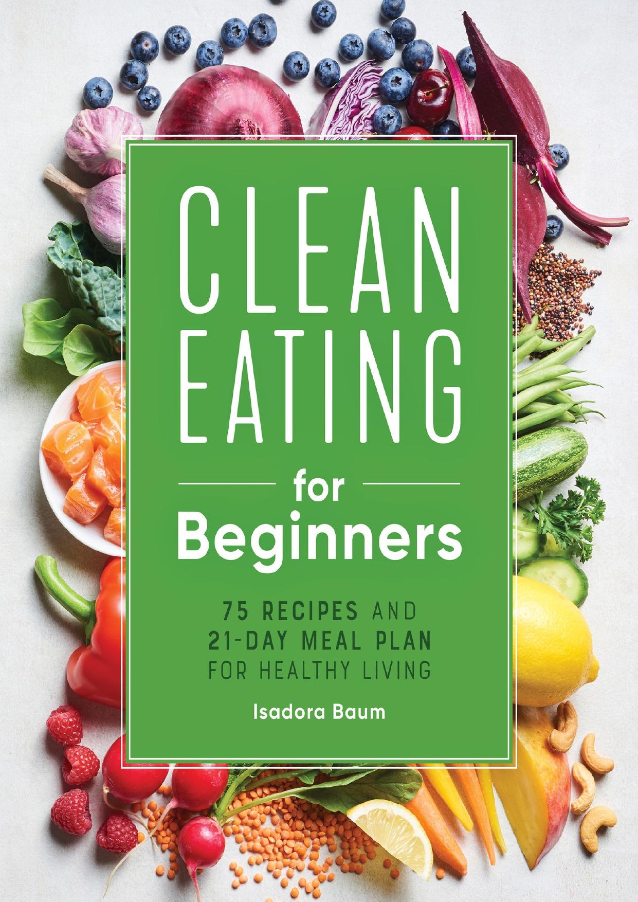 Clean Eating for Beginners: 75 Recipes and 21-Day Meal Plan for Healthy Living