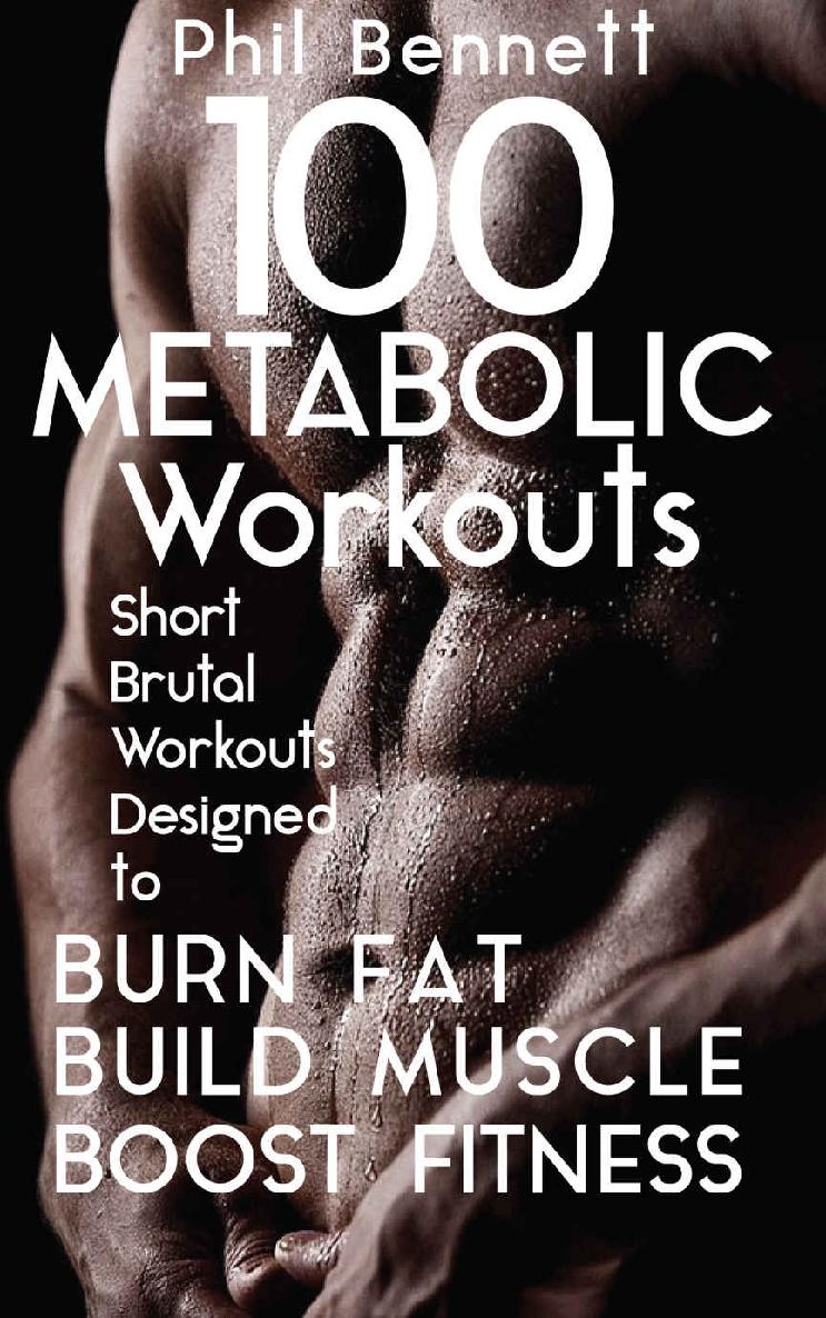 100 Metabolic Workouts: Short, Brutal Workouts Designed to Burn Fat, Build Muscle and Boost Fitness