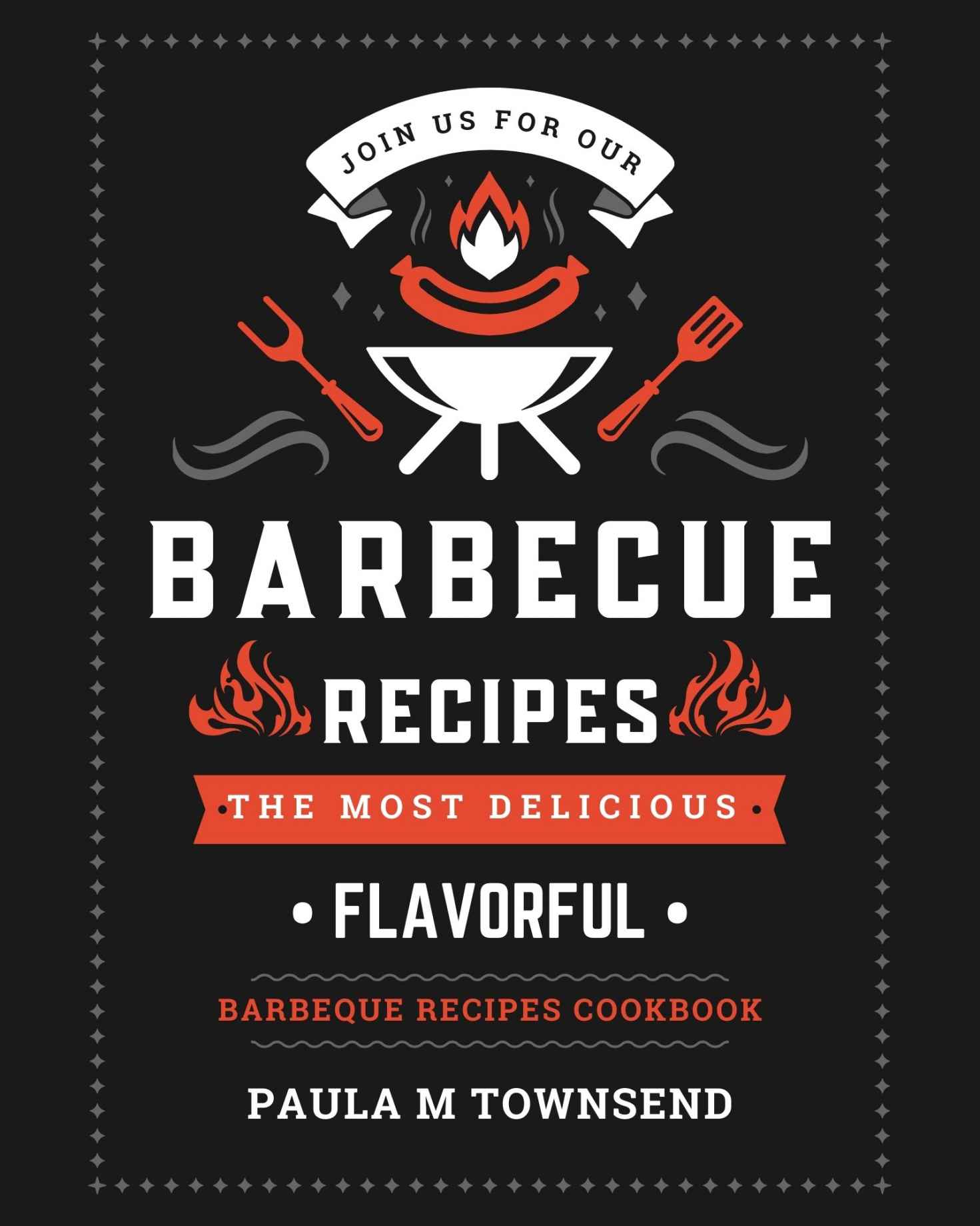 Join Us For Our Barbecue Recipes: The Most Delicious and Flavorful Barbeque Recipes Cookbook, Paula M Townsend