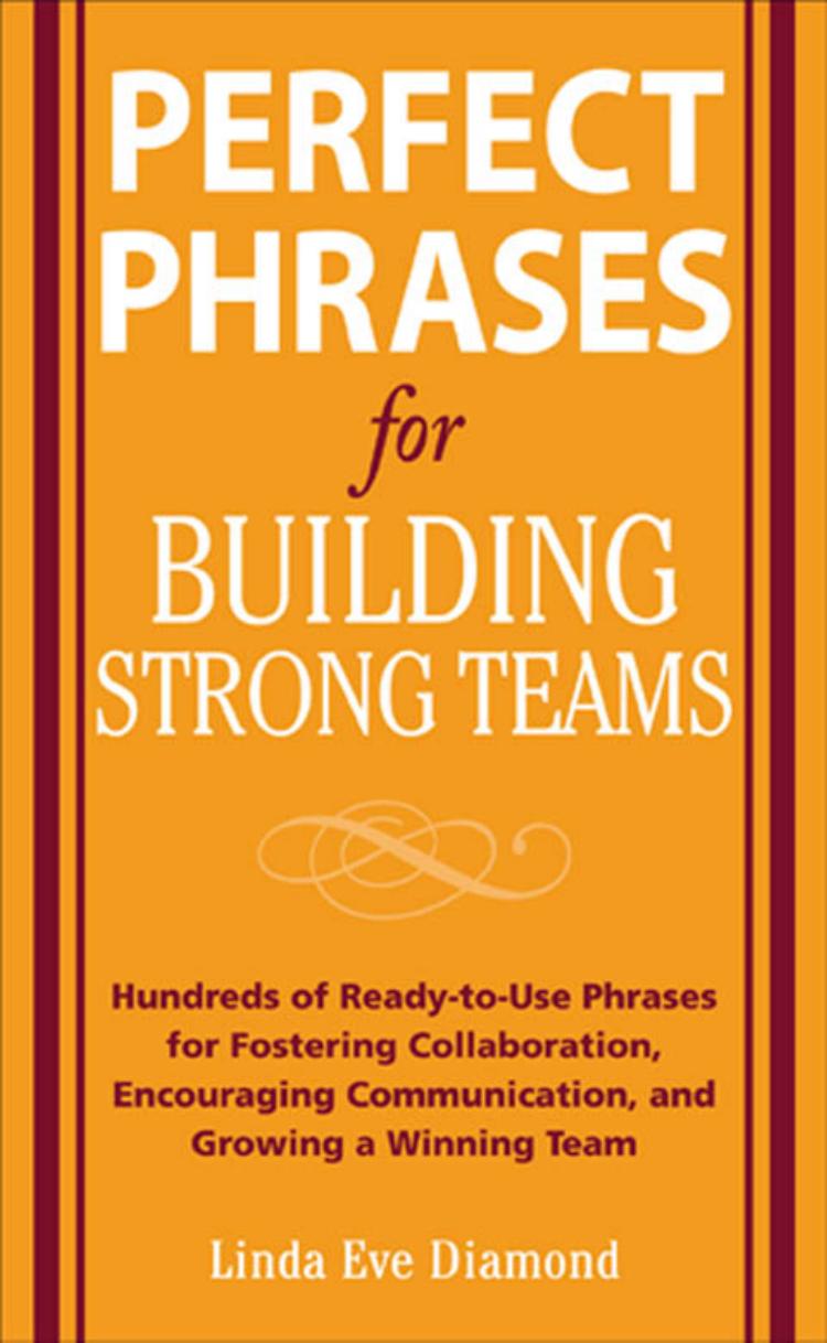 Perfect Phrases for Building Strong Teams: Hundreds of Ready-to-Use Phrases for Fostering Collaboration, Encouraging Communication, and Growing a Winning Team (Perfect Phrases)