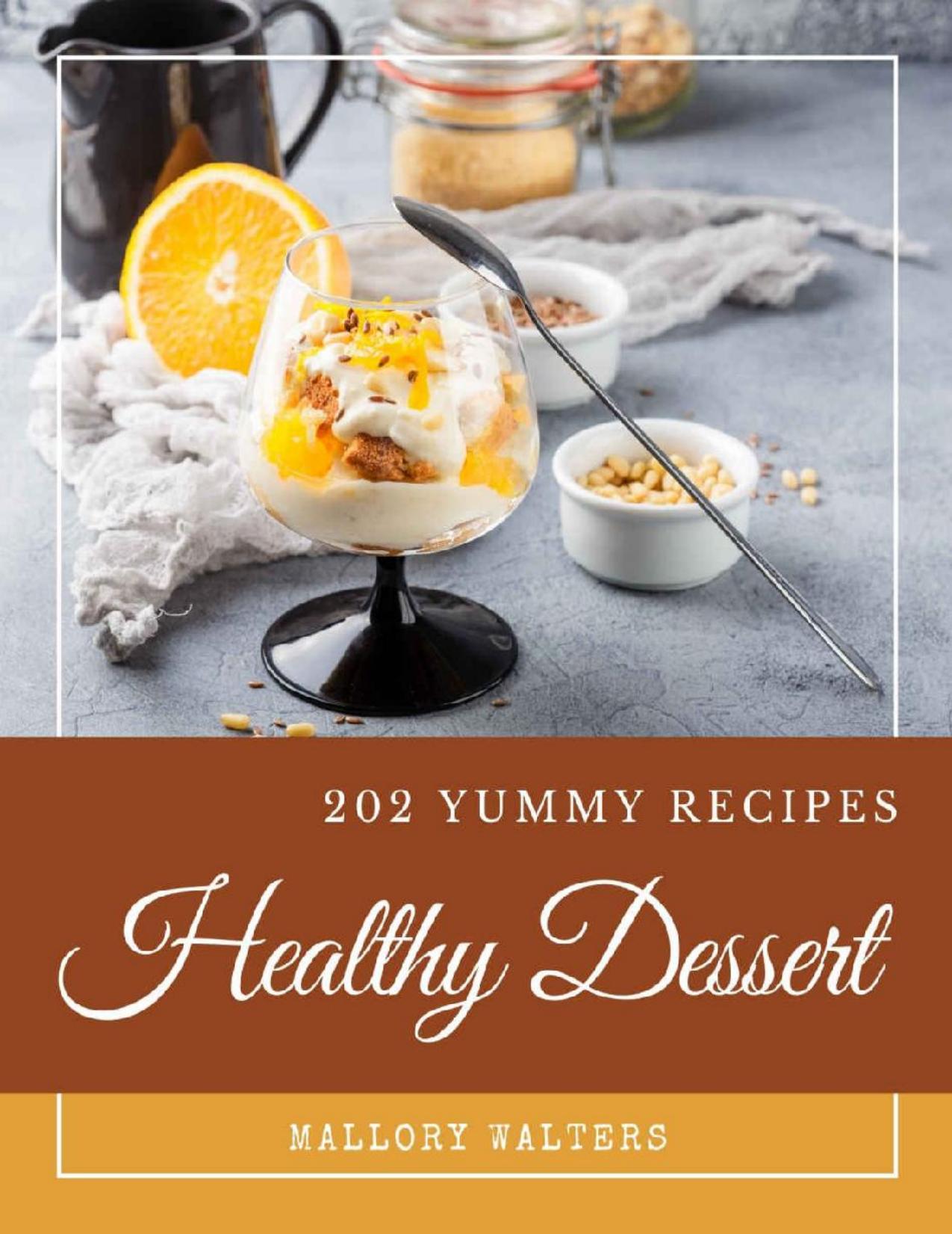 202 Yummy Healthy Dessert Recipes: A Yummy Healthy Dessert Cookbook You Won’t be Able to Put Down