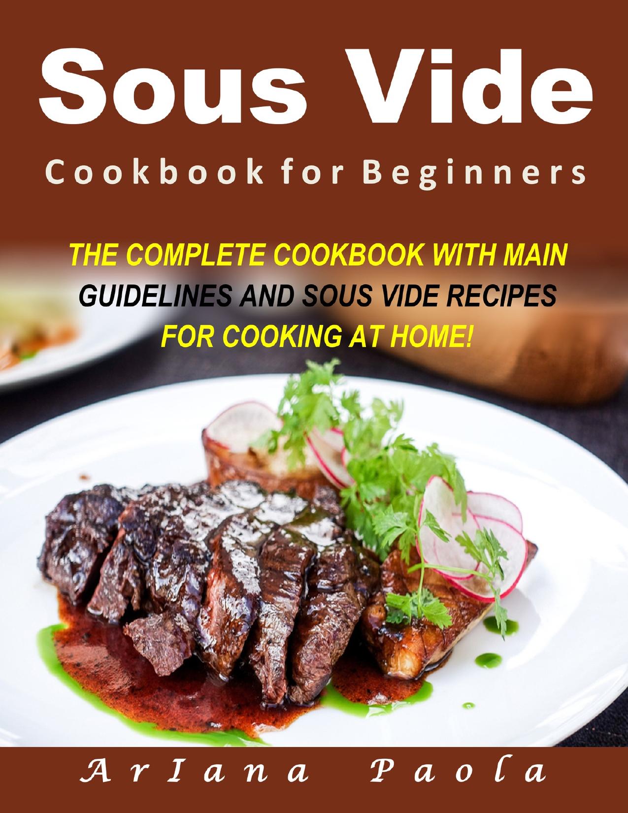 Sous Vide Cookbook for Beginners: THE COMPLETE COOKBOOK WITH MAIN GUIDELINES AND SOUS VIDE RECIPES FOR COOKING AT HOME!