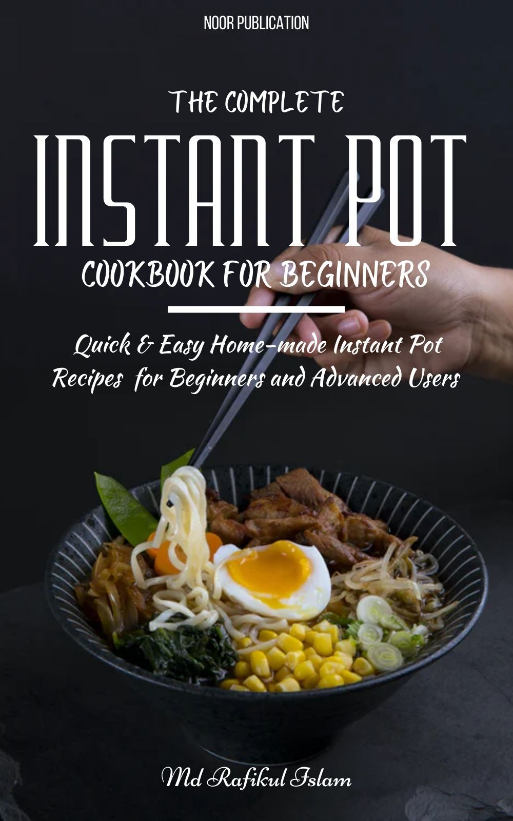 The Complete Instant Pot Cookbook for Beginners: Quick & Easy Home-made Instant Pot Recipes for Beginners and Advanced Users