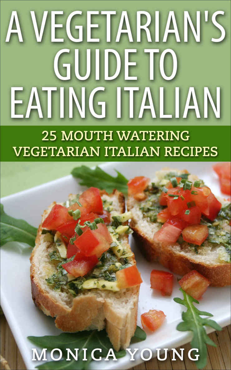 A Vegetarian's Guide to Eating Italian: 25 Mouth Watering Vegetarian Italian Recipes