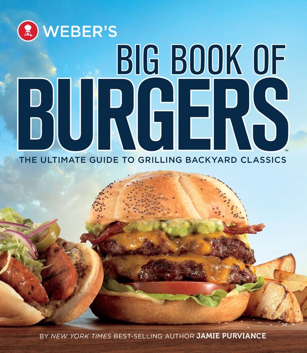 Weber's Big Book of Burgers: The Ultimate Guide to Grilling Incredible Backyard Fare