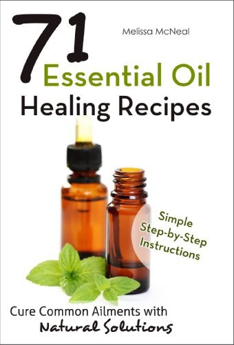 Essential Oil Healing Recipes: 71 Recipes to Cure Common Ailments With Natural Solutions