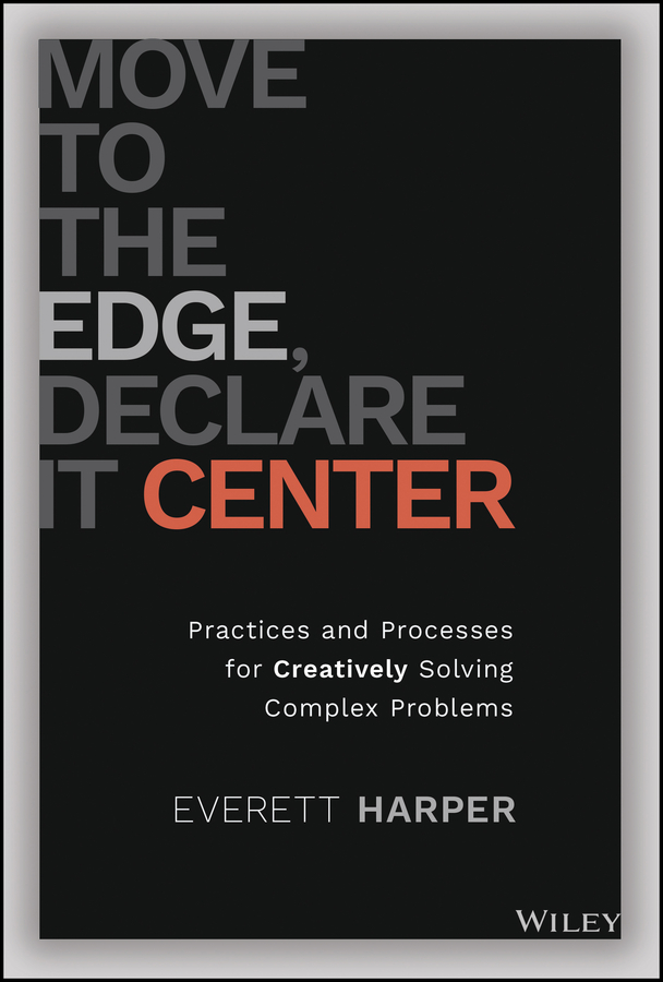 Move to the Edge, Declare it Center: Practices and Processes for Creatively Solving Complex Problems