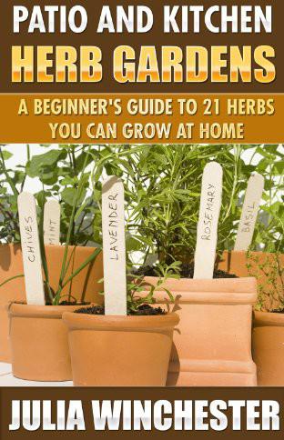 Patio and Kitchen Herb Gardens: A Beginner's Guide to 21 Herbs You Can Grow at Home