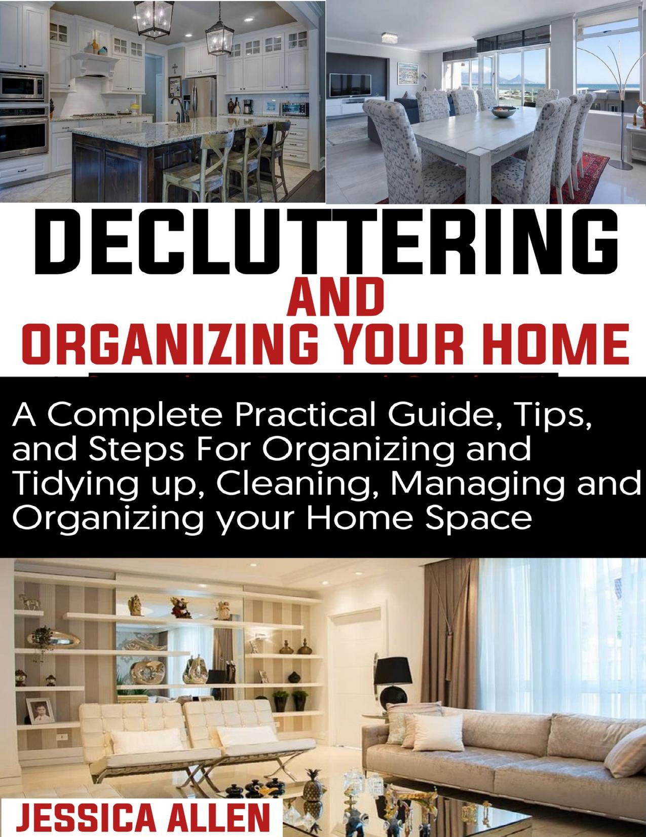 Decluttering and Organizing your home: A Complete Practical Guide, Tips, and Steps For Organizing and Tidying up, Cleaning, Managing Your Organizing your home Space.