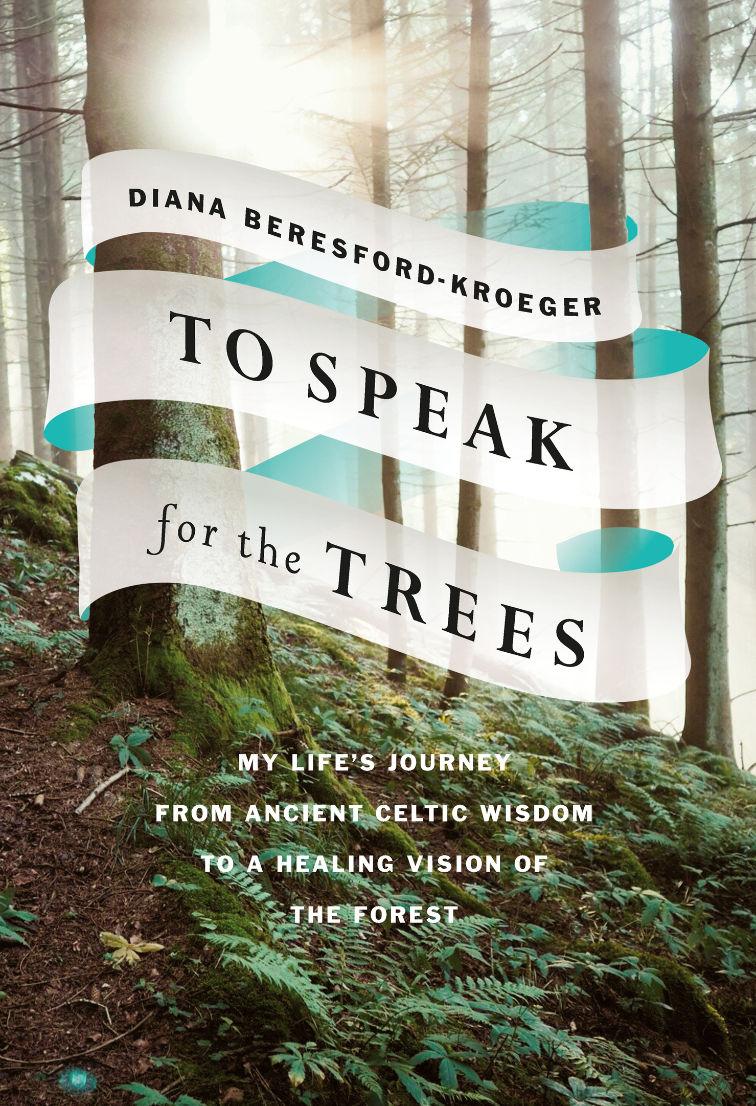 To Speak for the Trees: My Life's Journey from Ancient Celtic Wisdom to a Healing Vision of the Forest