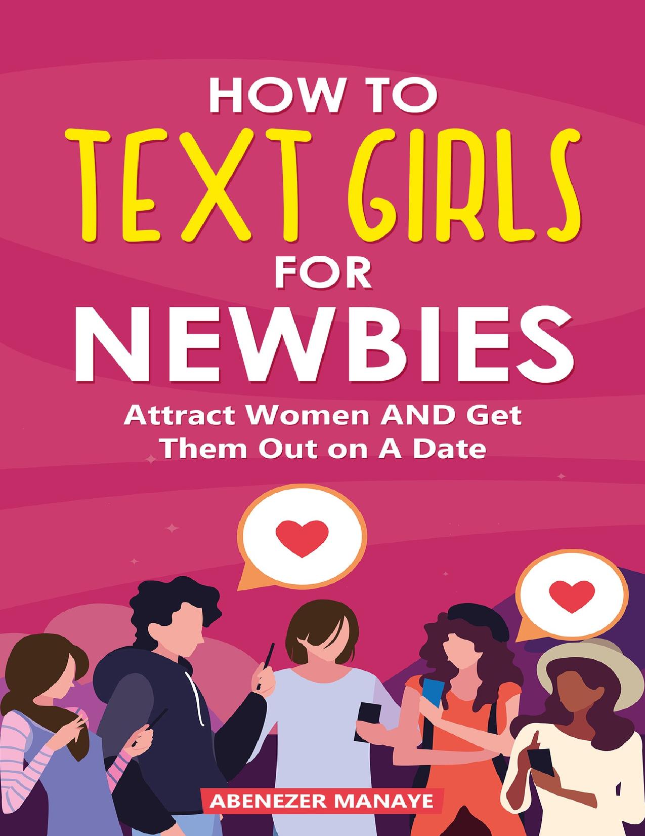 How To Text Girls For Newbies: Attract Women and Get Them Out on A Date (Ultimate Texting Guide For Men Book 1)