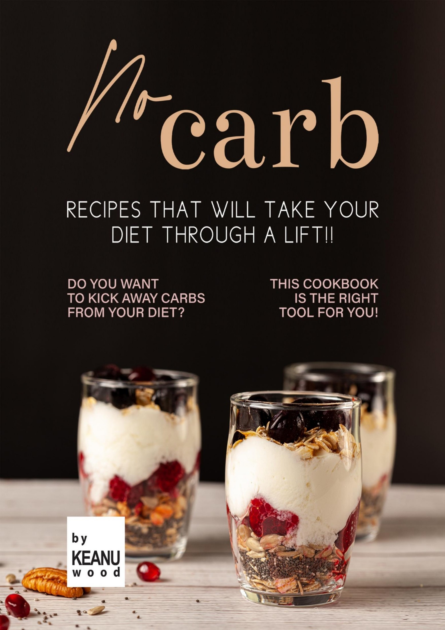 No Carb Recipes That Will Take Your Diet Through a Lift!!: Do You Want to Kick Away Carbs from Your Diet? This Recipe Book is The Right Tool for You!