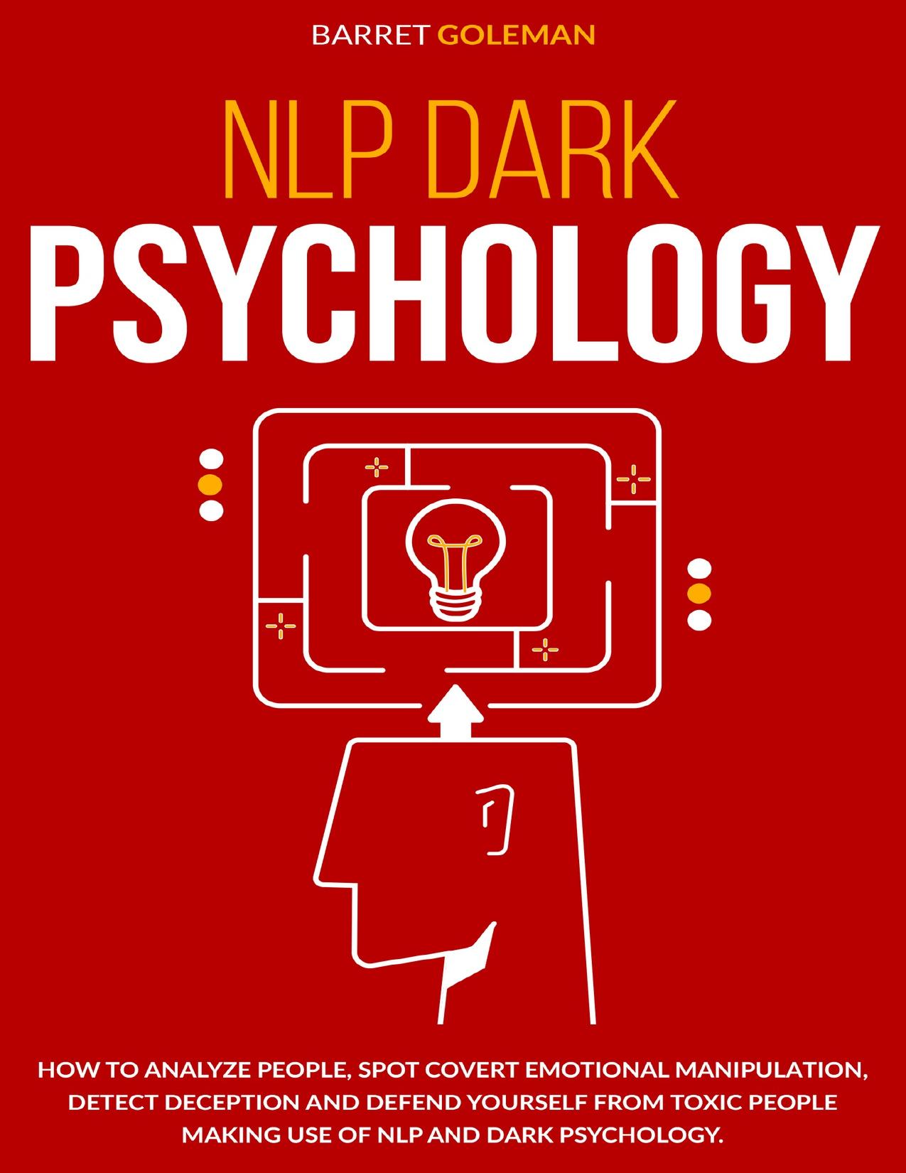 NLP Dark Psychology: How to Analyze People, Spot Covert Emotional Manipulation, Detect Deception and Defend Yourself from Toxic People Making Use of NLP and Dark Psychology.