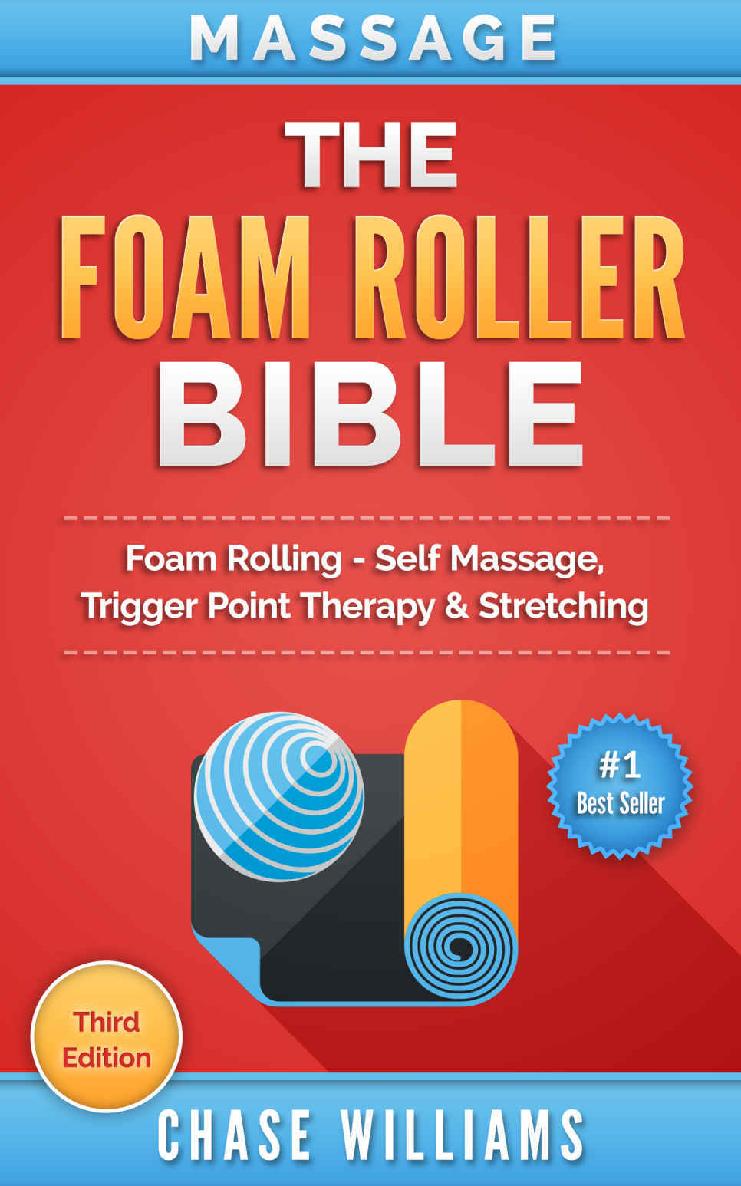 Massage: The Foam Roller Bible: Foam Rolling - Self Massage, Trigger Point Therapy & Stretching (Trigger Point, Tennis Ball, Myofascial, Deep Tissue, Pressure Points, Hip Flexors, Calisthenics)