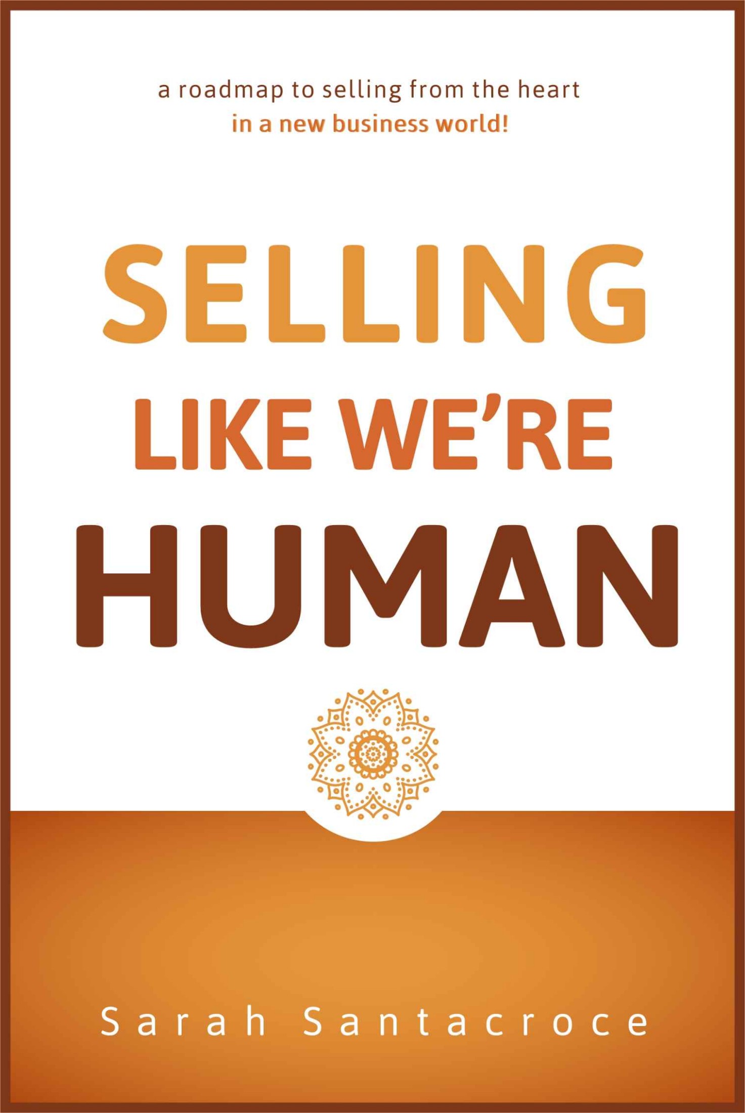 Selling Like We're Human: A roadmap to selling from the heart in a new business world!