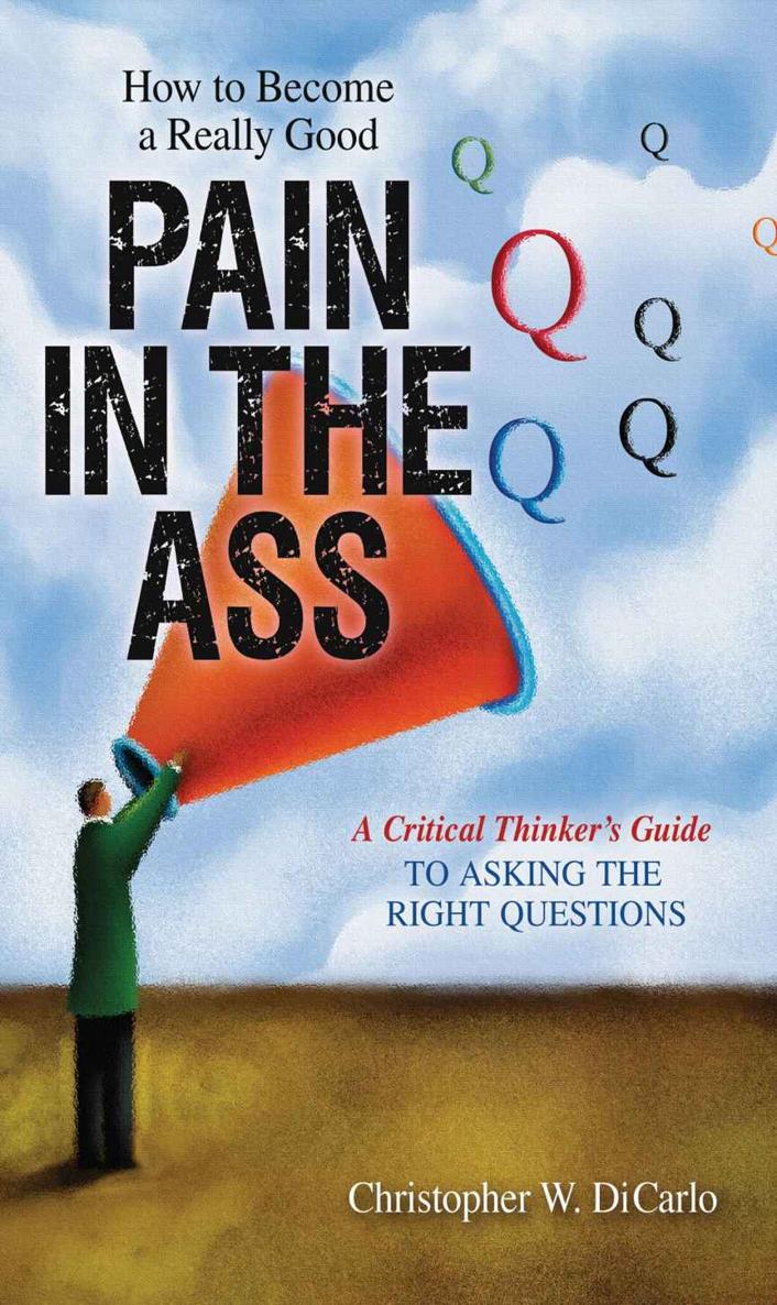 How To Become A Really Good Pain in the Ass: A Critical Thinker's Guide to Asking the Right Questions