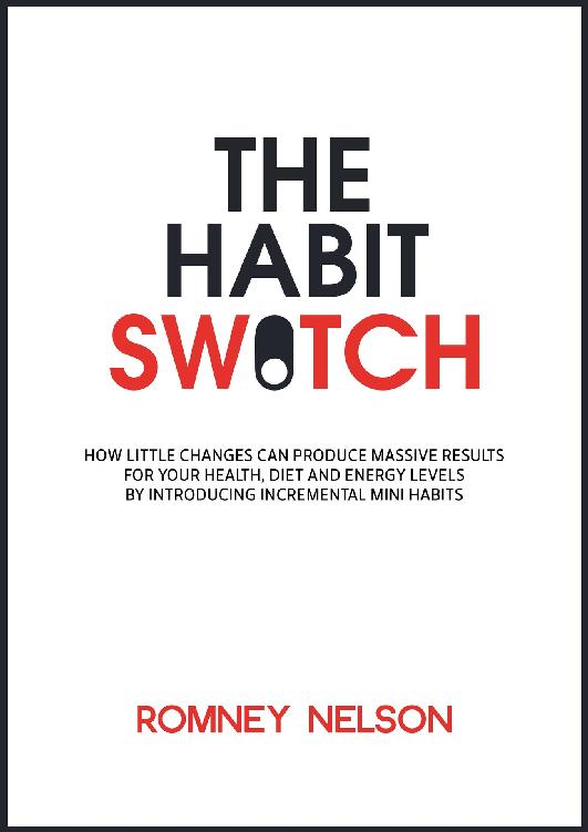 The Habit Switch: How Little Changes Can Produce Massive Results for Your Health, Diet and Energy Levels by Introducing Incremental Mini Habits