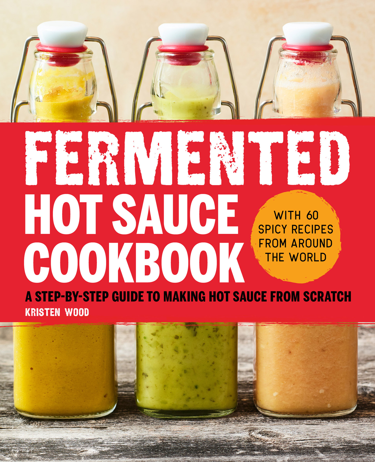 Fermented Hot Sauce Cookbook: A Step-by-Step Guide to Making Hot Sauce From Scratch