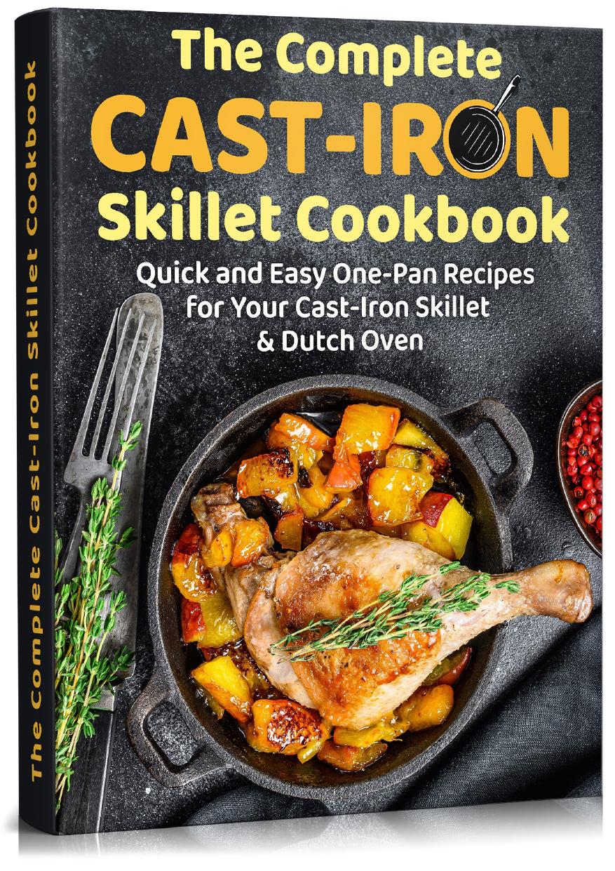 The Complete Cast-Iron Skillet Cookbook: Quick and Easy One-Pan Recipes For Your Cast-Iron Skillet & Dutch Oven (bread making, desserts, baking, book for beginners)