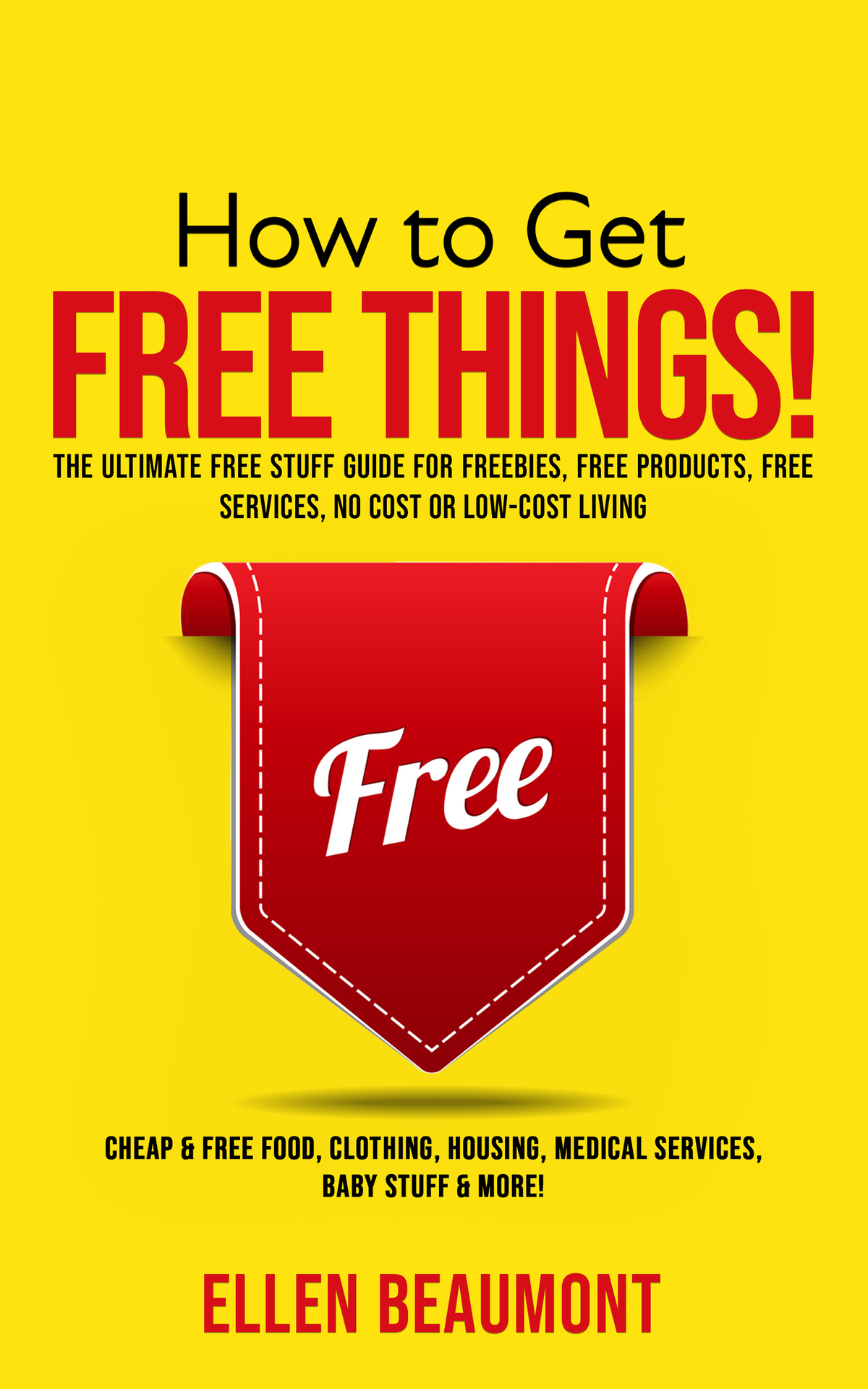 How to Get Free Things!: The Ultimate Free Stuff Guide for Freebies, Free Products, Free Services, No Cost or Low-Cost Living Cheap & Free Food, Clothing, Housing, Medical Services, Baby Stuff & MORE