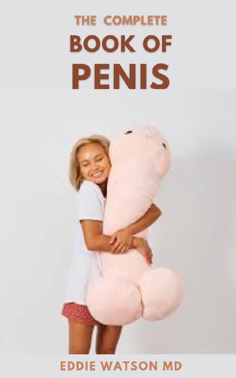 THE COMPLETE BOOK OF PENIS: The Effective Guide to Penis From Size to Function and Everything in Between