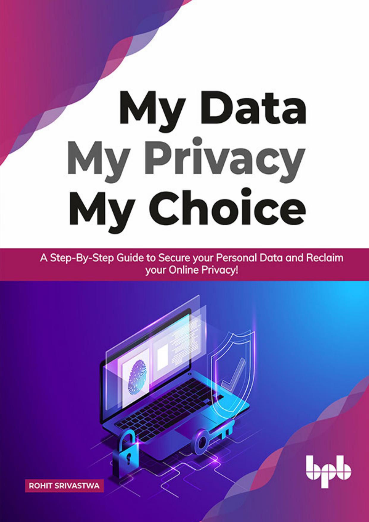 My_Data_My_Privacy_My_Choice__A_Step-by-step_Guide_to_Secure_your_Personal_Data_and_Reclaim_your_Online_Privacy!