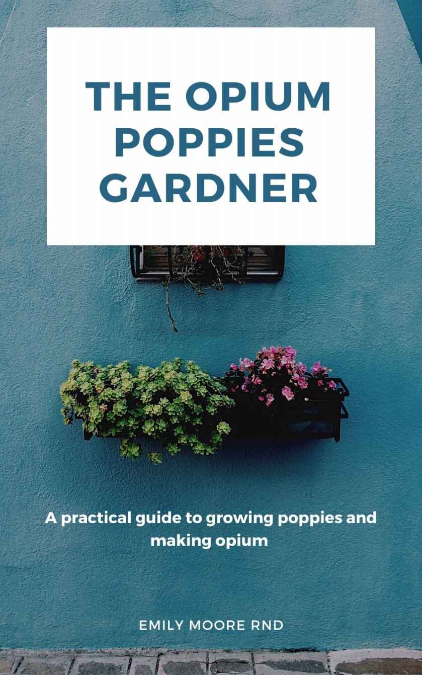 THE OPIUM POPPIES GARDNER: A practical guide to growing poppies and making opium