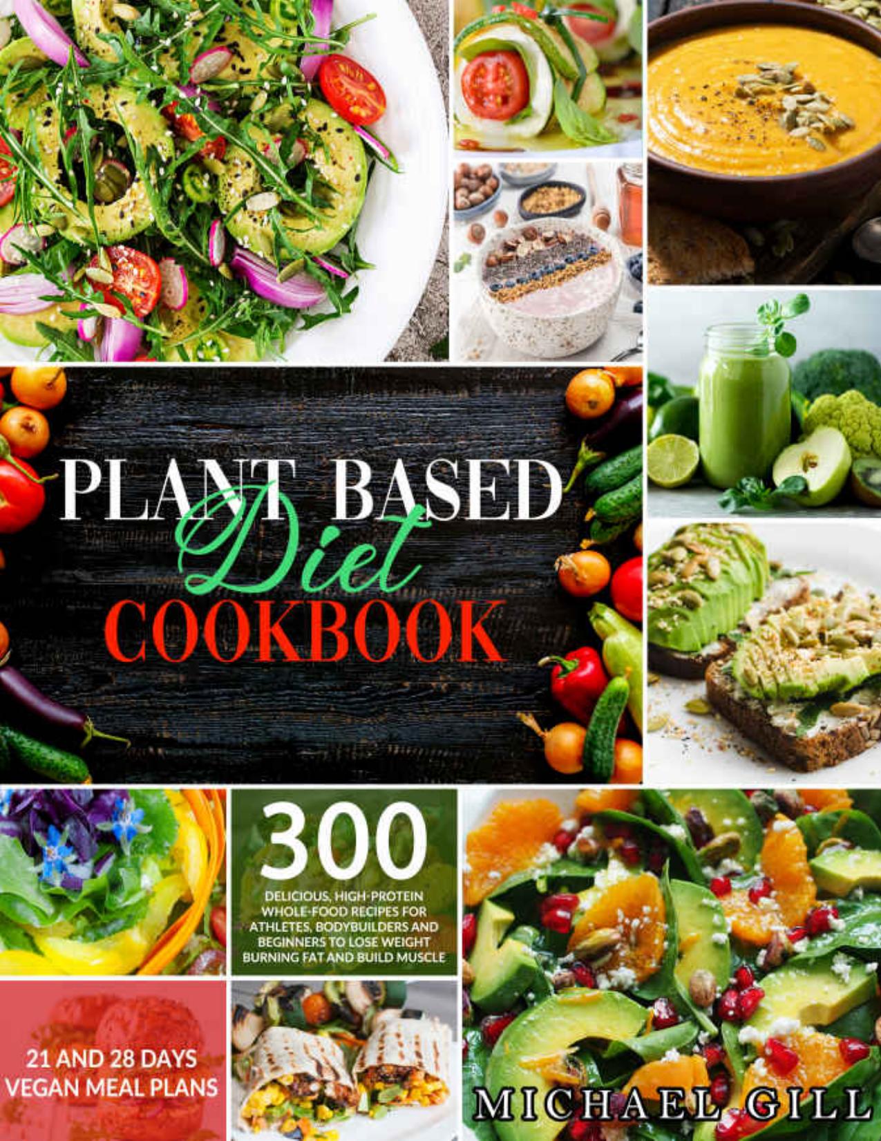 Plant Based Diet Cookbook: 300 Delicious, High-Protein Whole Food Recipes for Athletes, Bodybuilders and Beginners to Lose Weight Burning Fat and Build Muscle + 21 and 28 Days Vegan Meal Plans