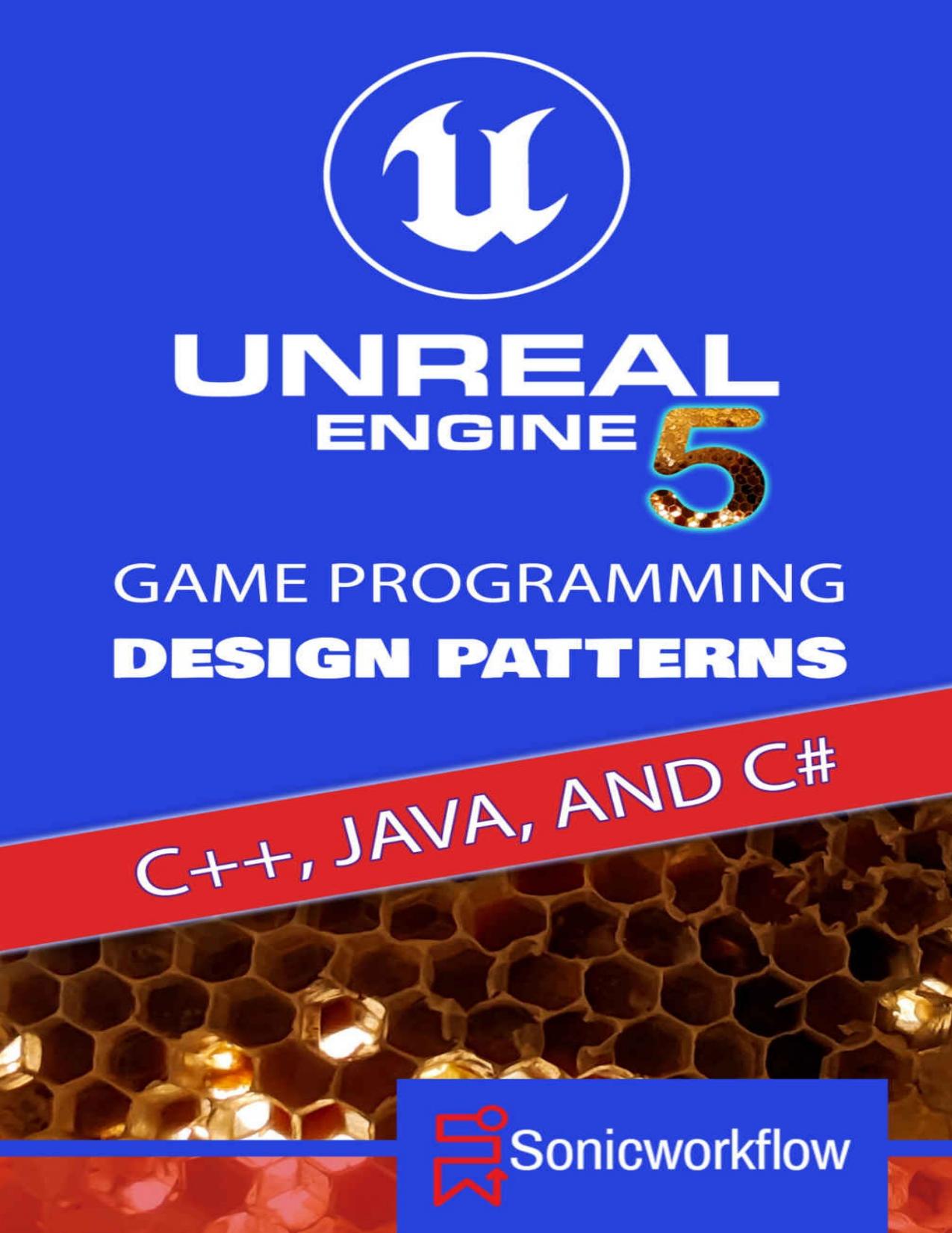 Unreal Engine 5 Game Programming Design Patterns in C++, Java, C#, and Blueprints