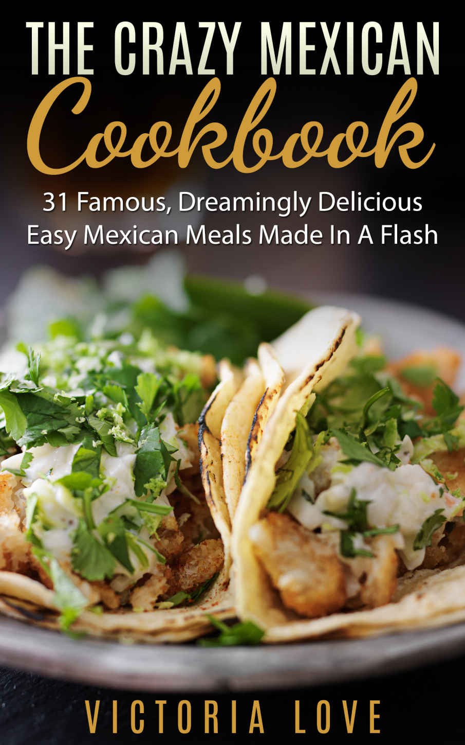 Mexican: Crazy Mexican Recipes Cookbook: 31 Famous, Dreamingly Delicious, Easy, Mexican Meals Made In A Flash (mexican, mexican recipes, mexican recipes cookbook)