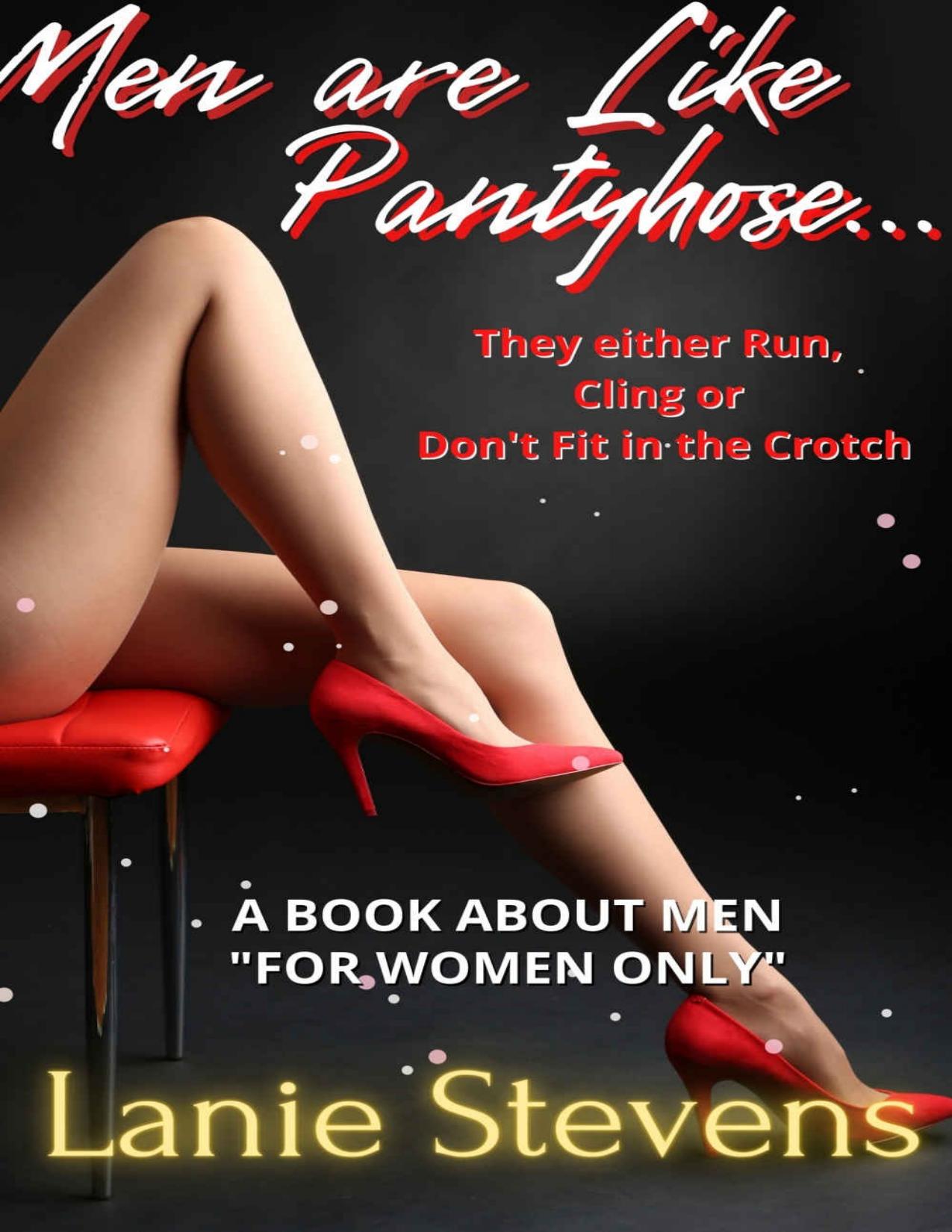 Men Are Like Pantyhose - They Either Run, Cling or Don't Fit in the Crotch: Dating & Relationship Advice (FOR WOMEN ONLY Book 9)