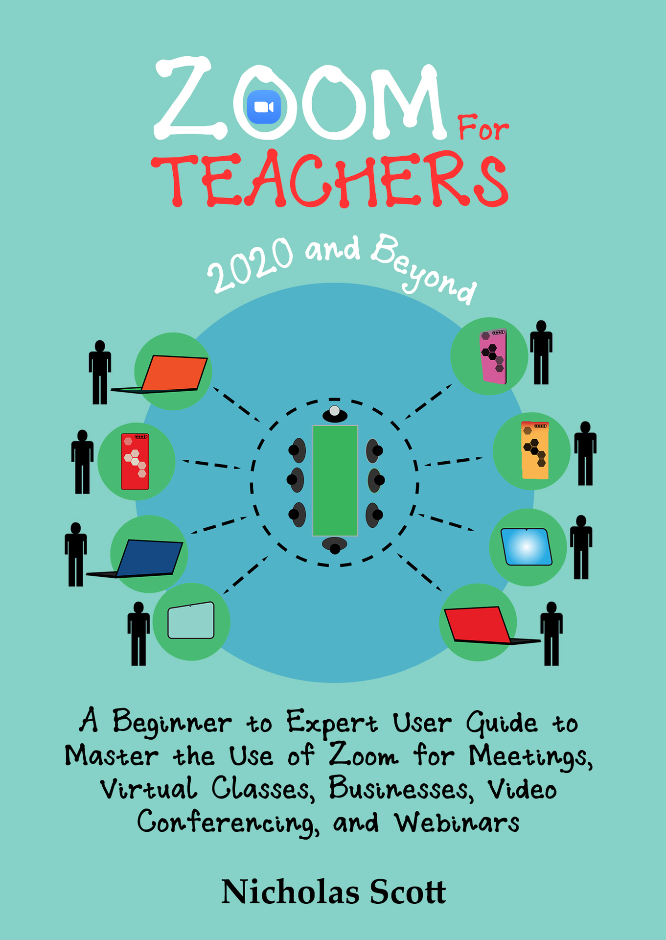 Zoom for Teachers (2020 and Beyond): A Beginner to Expert User Guide to Master the Use of Zoom for Meetings, Virtual Classes, Businesses, Video Conferencing, and Webinars